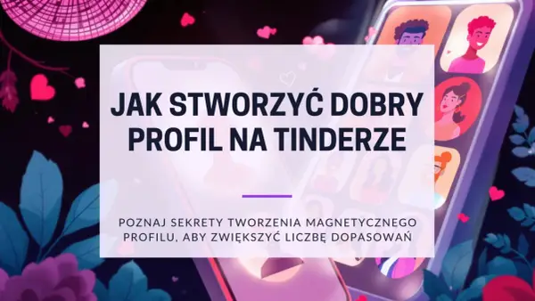 Tinder - Jak działa, jak stworzyć profil i zwiększyć dopasowania?
